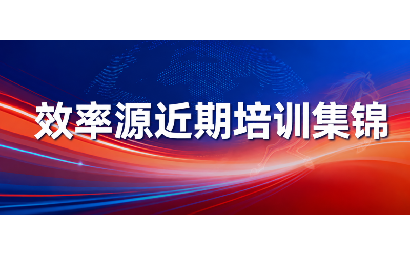 专业赋能，步履不停 - 效率源近期培训集锦
